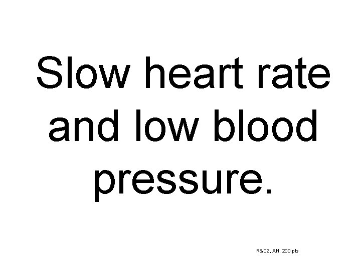 Slow heart rate and low blood pressure. R&C 2, AN, 200 pts 