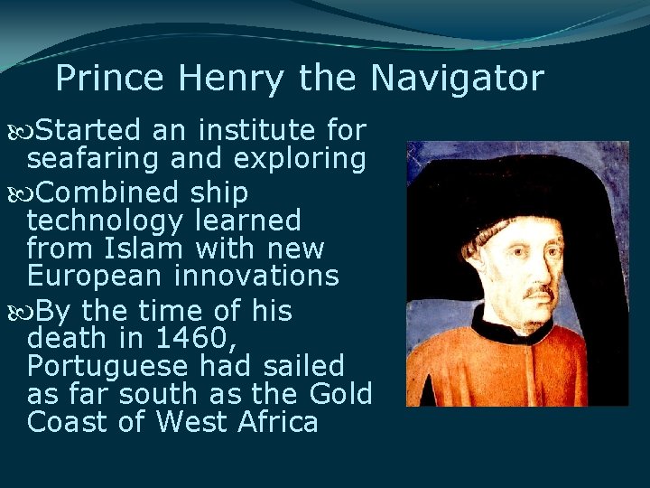 Prince Henry the Navigator Started an institute for seafaring and exploring Combined ship technology