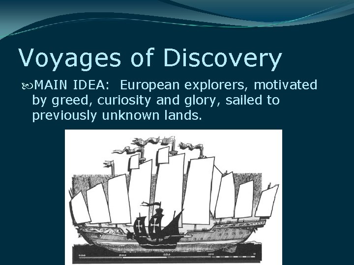 Voyages of Discovery MAIN IDEA: European explorers, motivated by greed, curiosity and glory, sailed Voyages of Discovery MAIN IDEA: European explorers, motivated by greed, curiosity and glory, sailed
