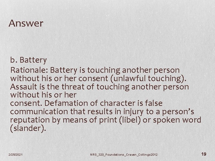 Answer b. Battery Rationale: Battery is touching another person without his or her consent