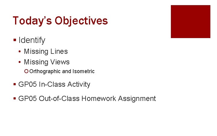 Today’s Objectives § Identify • Missing Lines • Missing Views ¡ Orthographic and Isometric