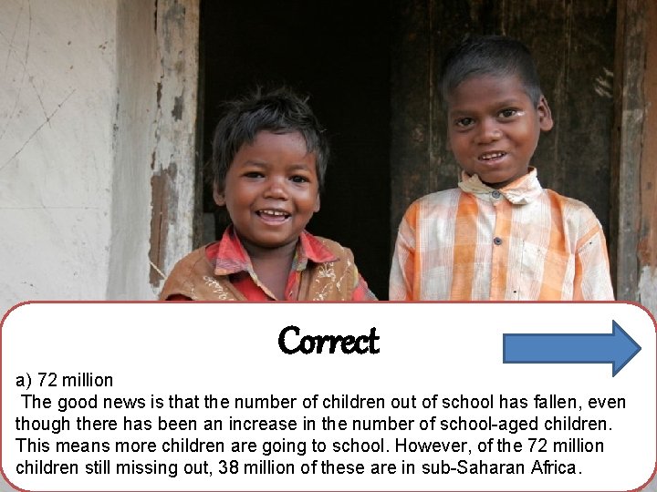 Correct a) 72 million The good news is that the number of children out