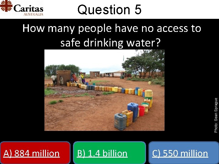 Question 5 Photo: Sean Sprague How many people have no access to safe drinking
