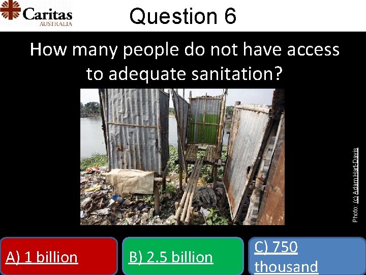 Question 6 Photo: (c) Adam Hart-Davis How many people do not have access to