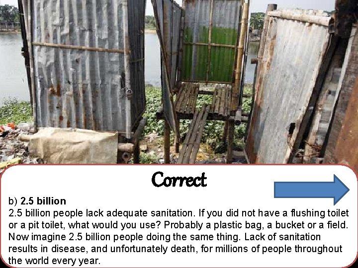 Correct b) 2. 5 billion people lack adequate sanitation. If you did not have