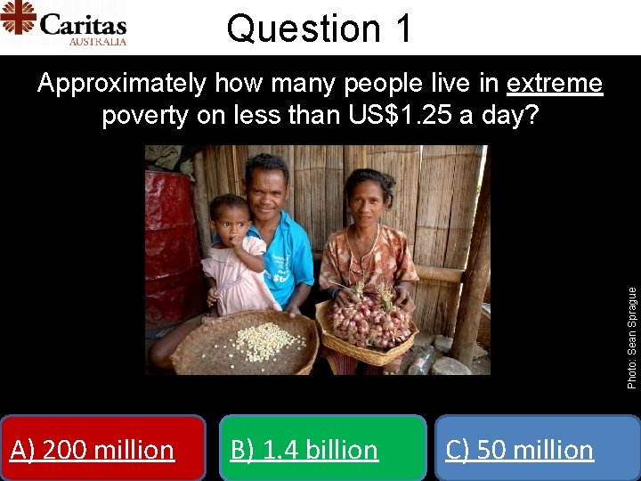 Question 1 Photo: Sean Sprague Approximately how many people live in extreme poverty on