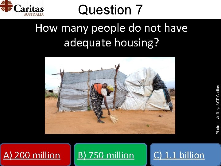 Question 7 Photo: p. Jeffrey/ ACT-Caritas How many people do not have adequate housing?