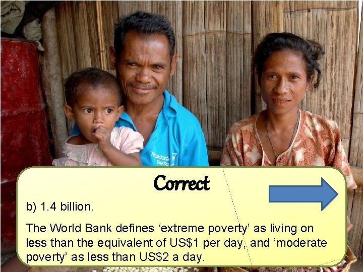 Correct b) 1. 4 billion. The World Bank defines ‘extreme poverty’ as living on