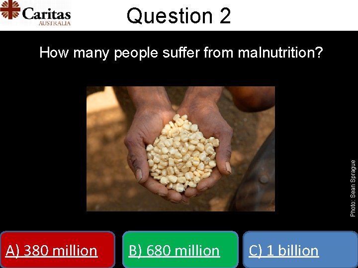 Question 2 Photo: Sean Sprague How many people suffer from malnutrition? A) 380 million