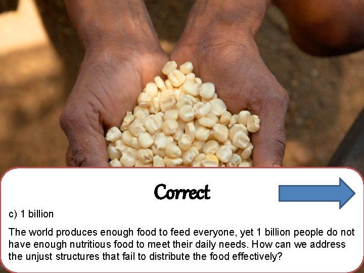 Correct c) 1 billion The world produces enough food to feed everyone, yet 1