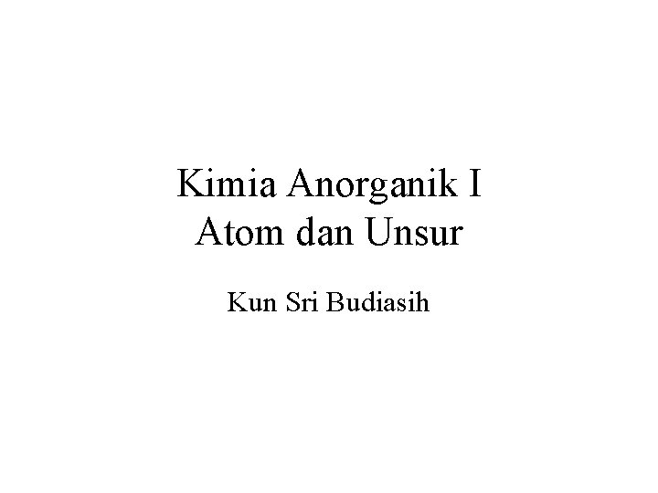 Kimia Anorganik I Atom dan Unsur Kun Sri Budiasih 