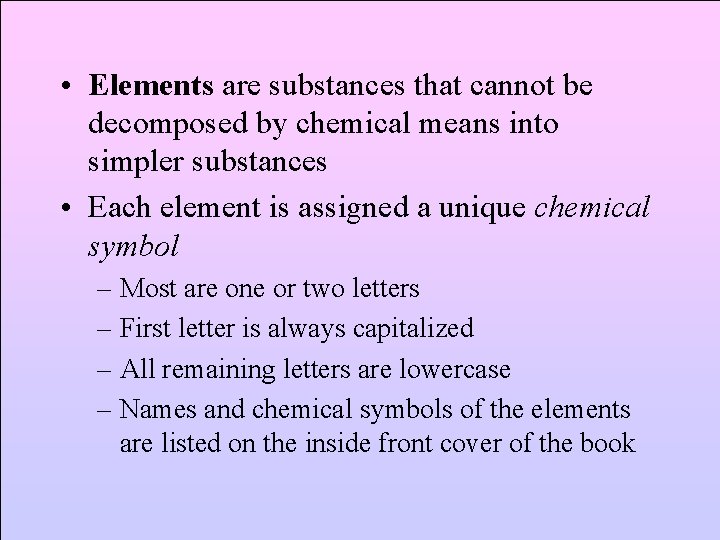  • Elements are substances that cannot be decomposed by chemical means into simpler