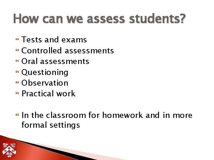 How can we assess students? Tests and exams Controlled assessments Oral assessments Questioning Observation