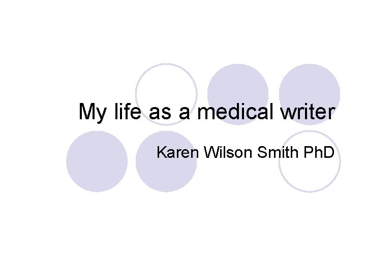 My life as a medical writer Karen Wilson Smith Ph. D 