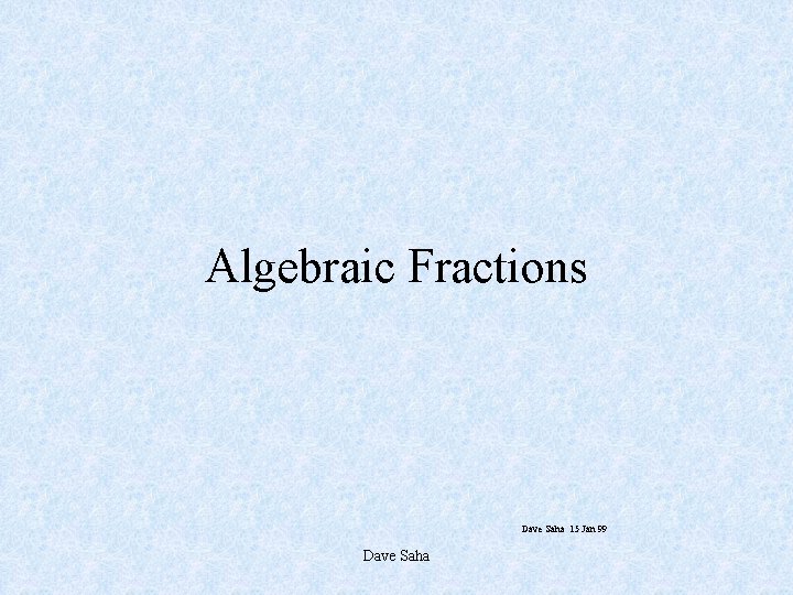 Algebraic Fractions Dave Saha 15 Jan 99 Dave Saha 