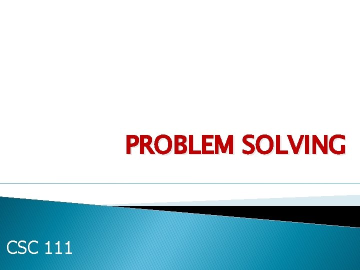 PROBLEM SOLVING CSC 111 