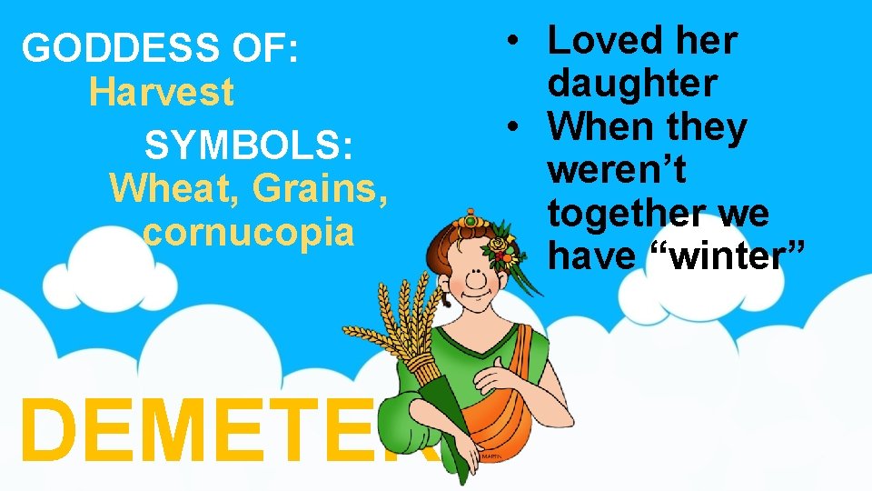 GODDESS OF: Harvest SYMBOLS: Wheat, Grains, cornucopia DEMETER • Loved her daughter • When