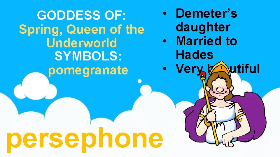 GODDESS OF: Spring, Queen of the Underworld SYMBOLS: pomegranate • Demeter’s daughter • Married