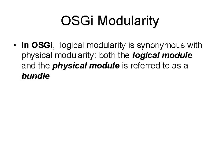 OSGi Modularity • In OSGi, logical modularity is synonymous with physical modularity: both the