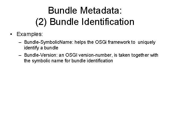 Bundle Metadata: (2) Bundle Identification • Examples: – Bundle-Symbolic. Name: helps the OSGi framework