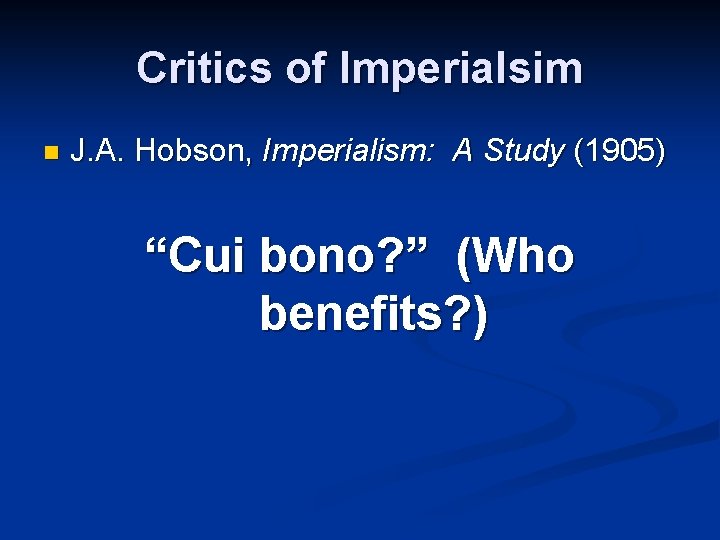 Critics of Imperialsim n J. A. Hobson, Imperialism: A Study (1905) “Cui bono? ”