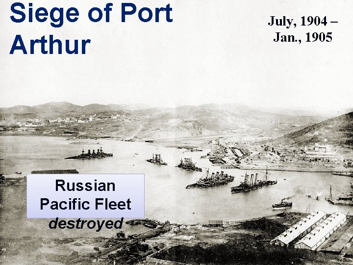 Siege of Port Arthur Russian Pacific Fleet destroyed July, 1904 – Jan. , 1905