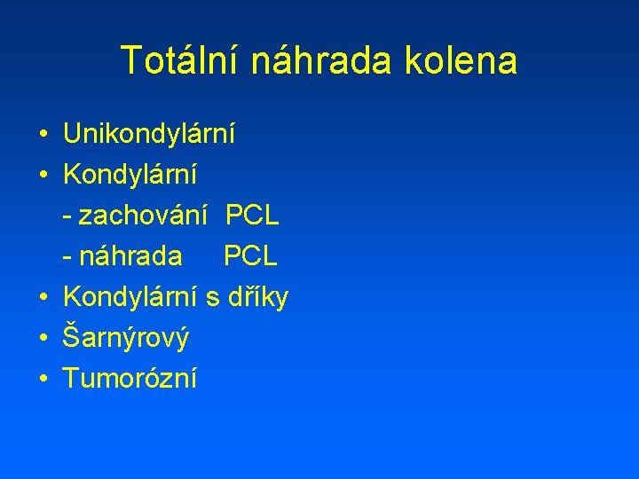 Totální náhrada kolena • Unikondylární • Kondylární - zachování PCL - náhrada PCL •