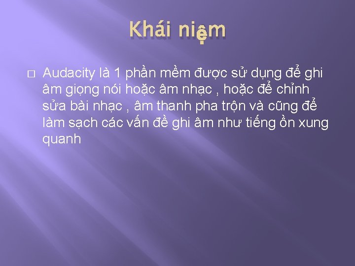 Khái niệm � Audacity là 1 phần mềm được sử dụng để ghi âm