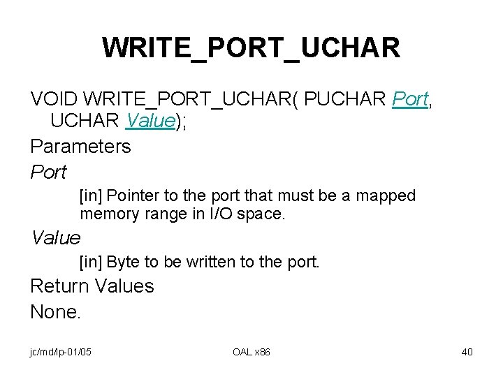 WRITE_PORT_UCHAR VOID WRITE_PORT_UCHAR( PUCHAR Port, UCHAR Value); Parameters Port [in] Pointer to the port