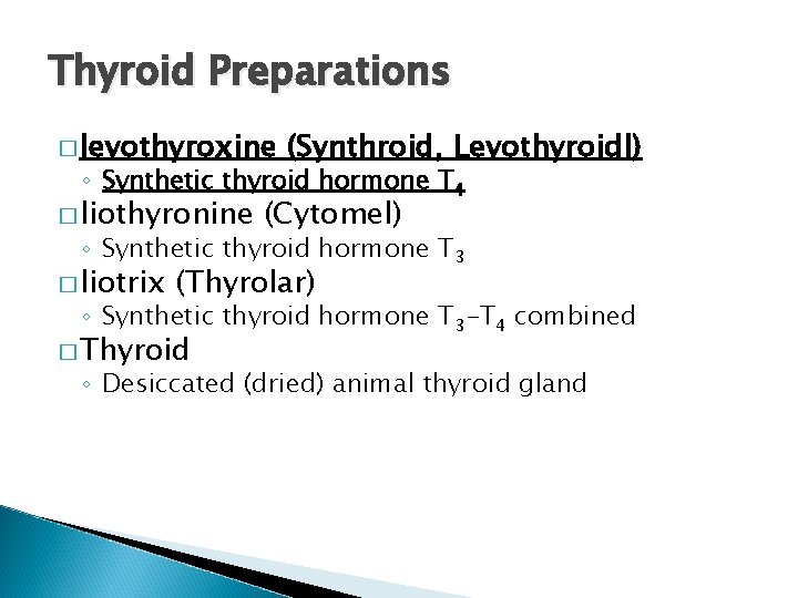 Thyroid Preparations � levothyroxine (Synthroid, Levothyroidl) ◦ Synthetic thyroid hormone T 4 � liothyronine