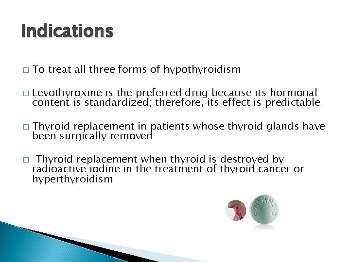 Indications � � To treat all three forms of hypothyroidism Levothyroxine is the preferred