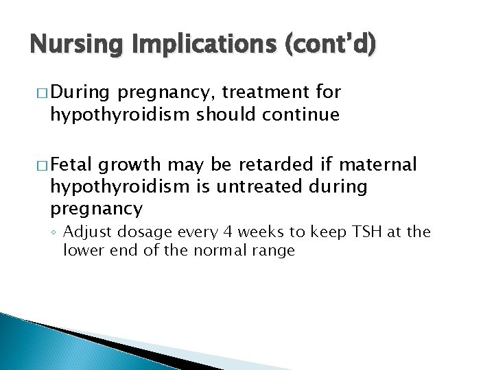 Nursing Implications (cont’d) � During pregnancy, treatment for hypothyroidism should continue � Fetal growth