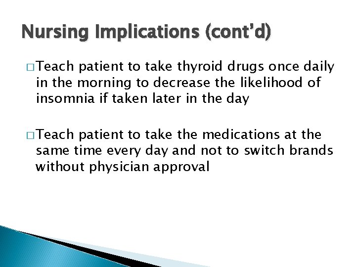 Nursing Implications (cont’d) � Teach patient to take thyroid drugs once daily in the