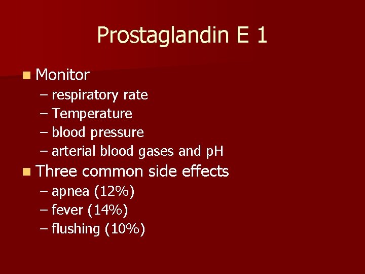 Prostaglandin E 1 n Monitor – respiratory rate – Temperature – blood pressure –