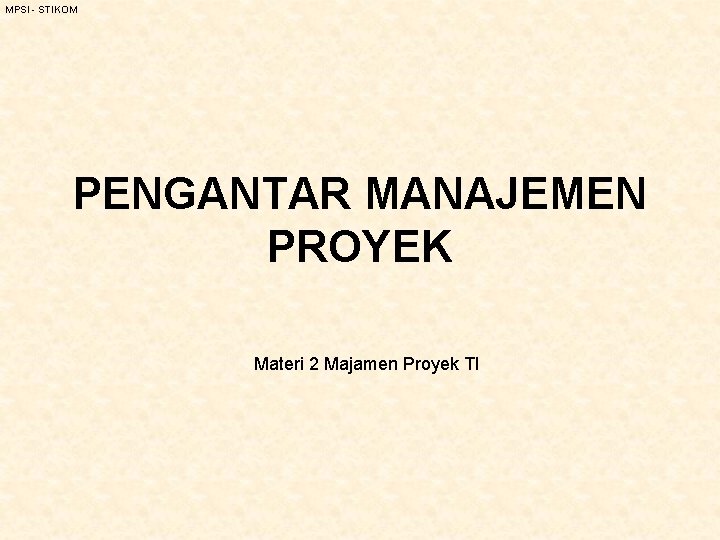MPSI - STIKOM PENGANTAR MANAJEMEN PROYEK Materi 2 Majamen Proyek TI 