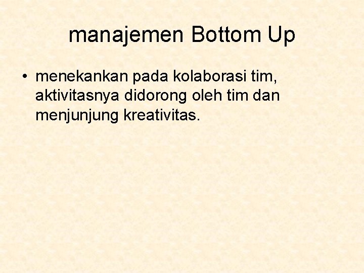 manajemen Bottom Up • menekankan pada kolaborasi tim, aktivitasnya didorong oleh tim dan menjunjung