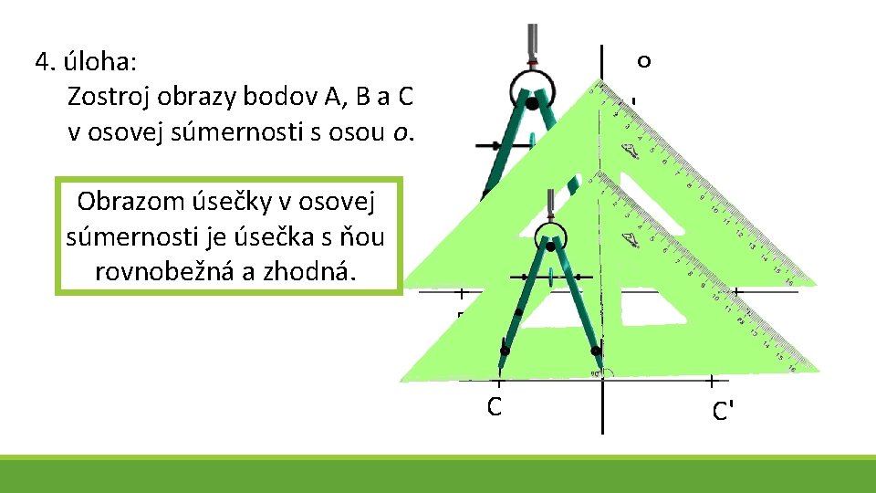 4. úloha: Zostroj obrazy bodov A, B a C v osovej súmernosti s osou