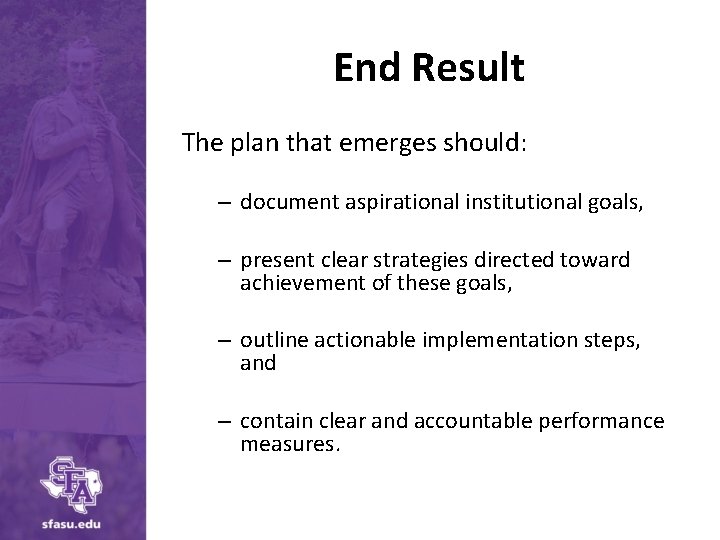 End Result The plan that emerges should: – document aspirational institutional goals, – present