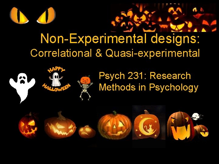 Non-Experimental designs: Correlational & Quasi-experimental Psych 231: Research Methods in Psychology Non-Experimental designs: Correlational & Quasi-experimental Psych 231: Research Methods in Psychology