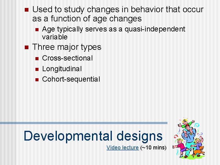 n Used to study changes in behavior that occur as a function of age n Used to study changes in behavior that occur as a function of age