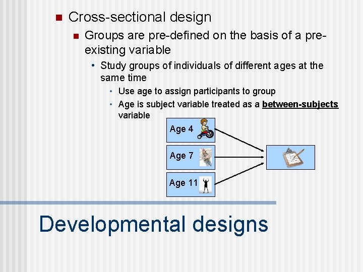 n Cross-sectional design n Groups are pre-defined on the basis of a preexisting variable n Cross-sectional design n Groups are pre-defined on the basis of a preexisting variable