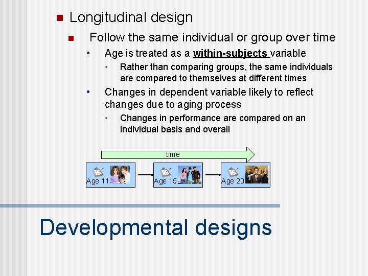 n Longitudinal design n Follow the same individual or group over time • Age n Longitudinal design n Follow the same individual or group over time • Age