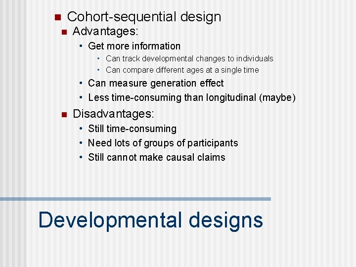 n Cohort-sequential design n Advantages: • Get more information • Can track developmental changes n Cohort-sequential design n Advantages: • Get more information • Can track developmental changes