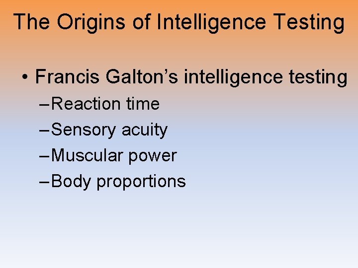 The Origins of Intelligence Testing • Francis Galton’s intelligence testing – Reaction time –