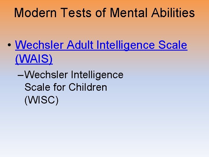 Modern Tests of Mental Abilities • Wechsler Adult Intelligence Scale (WAIS) – Wechsler Intelligence