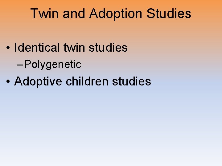 Twin and Adoption Studies • Identical twin studies – Polygenetic • Adoptive children studies