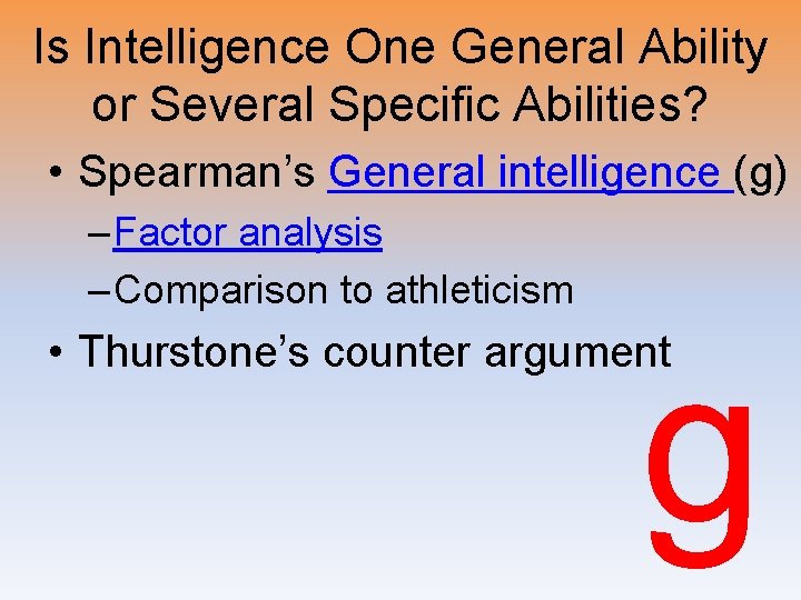 Is Intelligence One General Ability or Several Specific Abilities? • Spearman’s General intelligence (g)