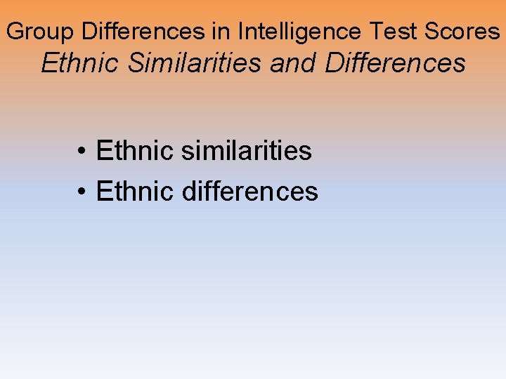 Group Differences in Intelligence Test Scores Ethnic Similarities and Differences • Ethnic similarities •