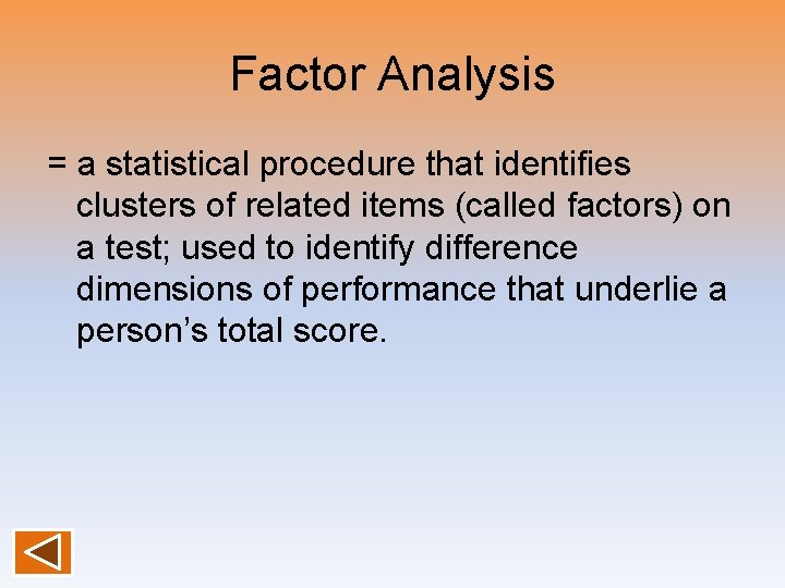 Factor Analysis = a statistical procedure that identifies clusters of related items (called factors)