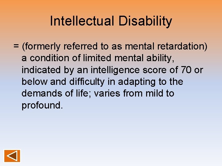 Intellectual Disability = (formerly referred to as mental retardation) a condition of limited mental